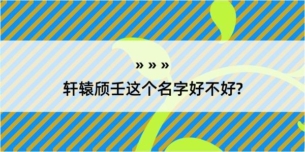 轩辕颀壬这个名字好不好?