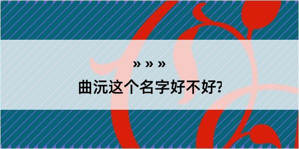 曲沅这个名字好不好?