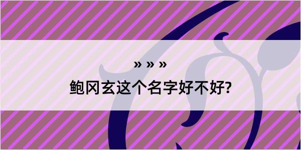 鲍冈玄这个名字好不好?