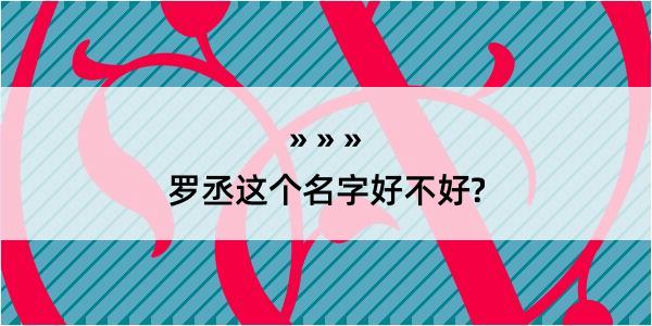 罗丞这个名字好不好?