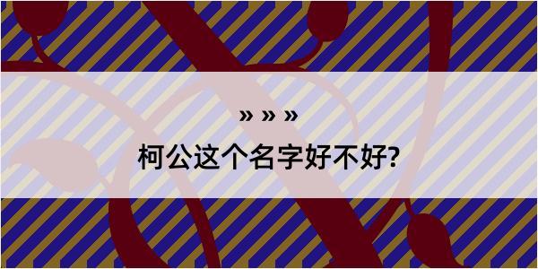 柯公这个名字好不好?