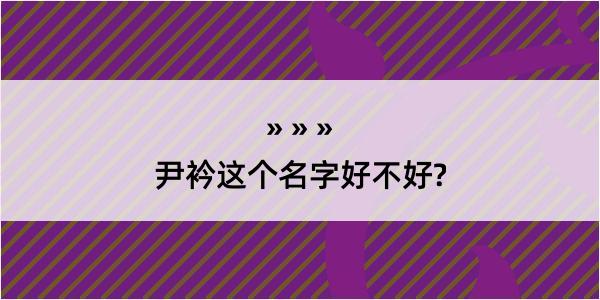 尹衿这个名字好不好?