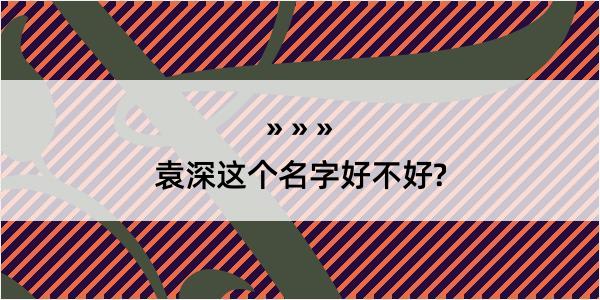 袁深这个名字好不好?