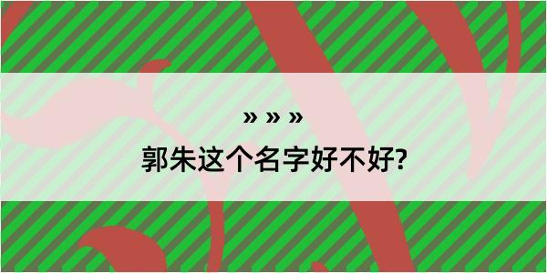 郭朱这个名字好不好?