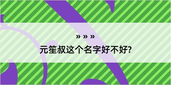 元笙叔这个名字好不好?