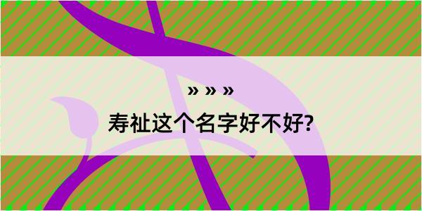 寿祉这个名字好不好?