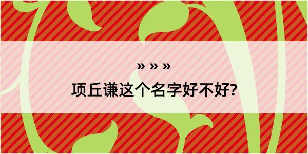 项丘谦这个名字好不好?