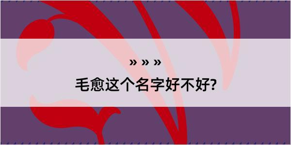 毛愈这个名字好不好?