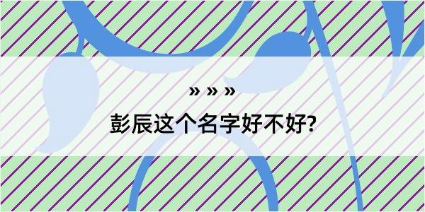 彭辰这个名字好不好?