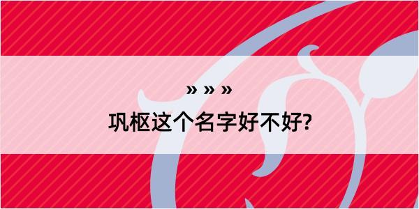 巩枢这个名字好不好?