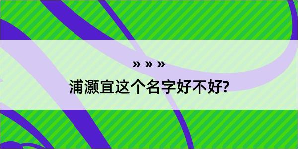 浦灏宜这个名字好不好?