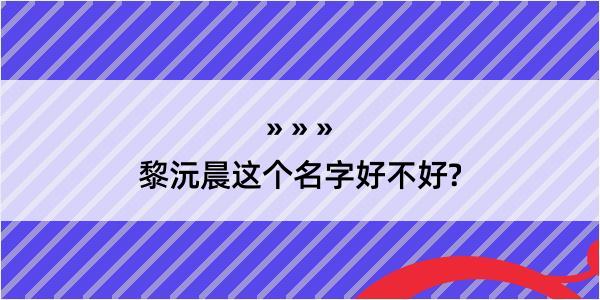 黎沅晨这个名字好不好?