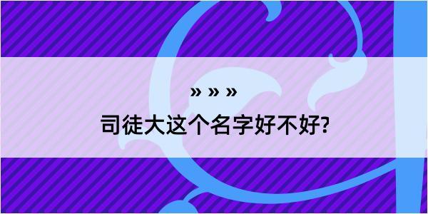 司徒大这个名字好不好?