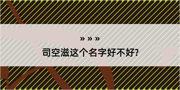 司空滋这个名字好不好?