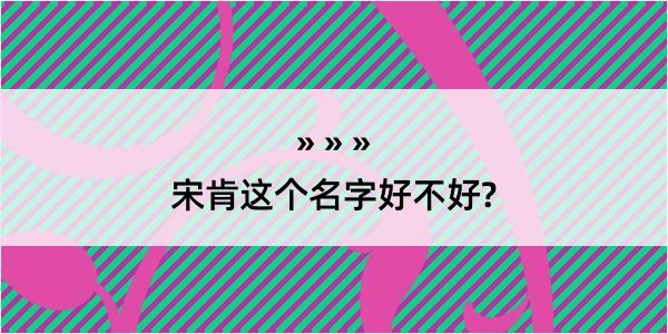 宋肯这个名字好不好?