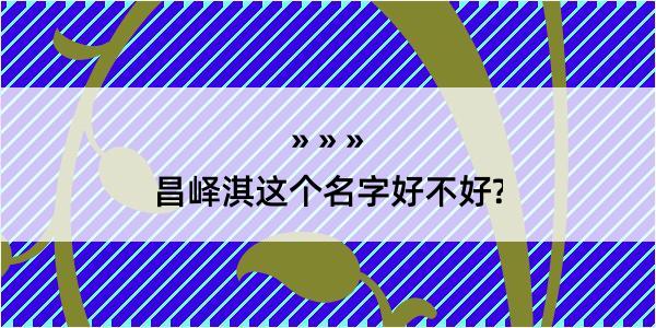 昌峄淇这个名字好不好?