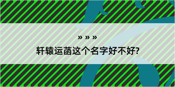 轩辕运菡这个名字好不好?