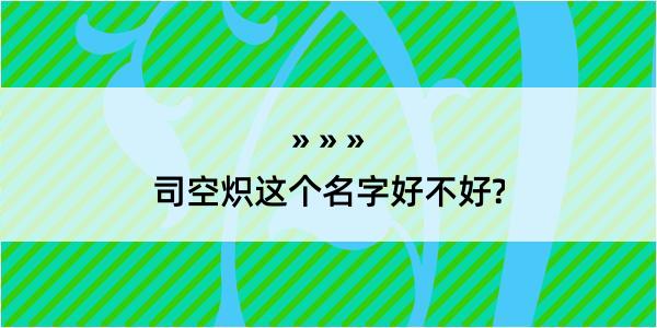 司空炽这个名字好不好?