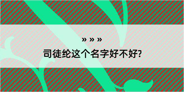 司徒纶这个名字好不好?