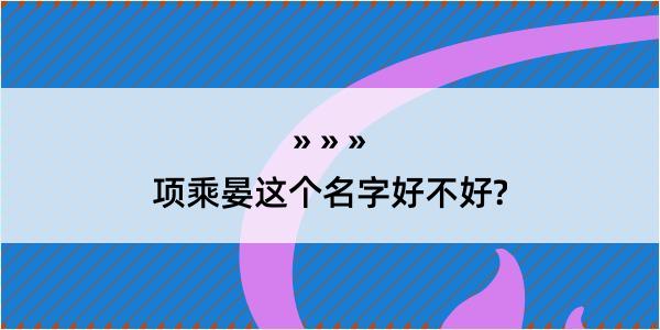 项乘晏这个名字好不好?