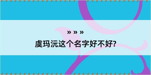 虞玛沅这个名字好不好?