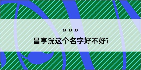 昌亨洸这个名字好不好?