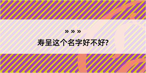 寿呈这个名字好不好?