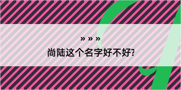 尚陆这个名字好不好?