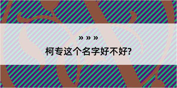 柯专这个名字好不好?