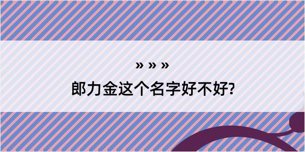 郎力金这个名字好不好?