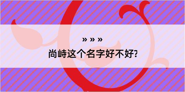 尚峙这个名字好不好?