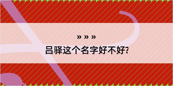 吕驿这个名字好不好?