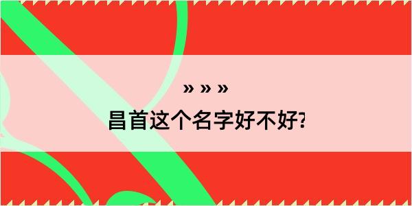 昌首这个名字好不好?