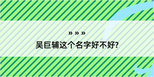 吴巨辅这个名字好不好?