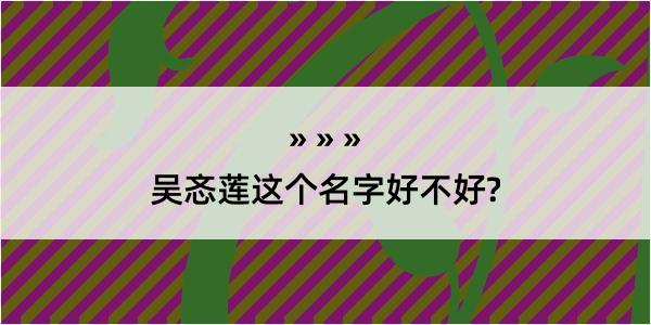 吴忞莲这个名字好不好?