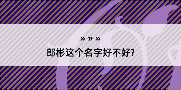 郎彬这个名字好不好?