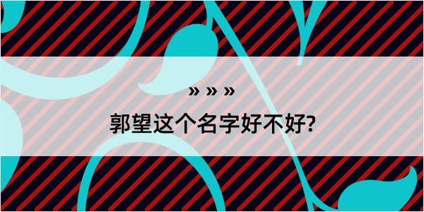 郭望这个名字好不好?