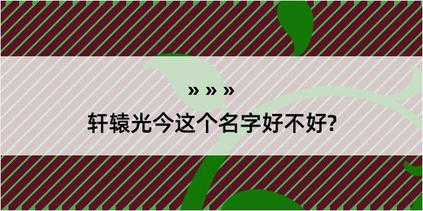 轩辕光今这个名字好不好?