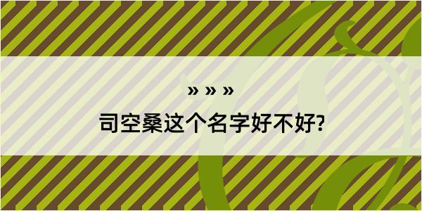 司空桑这个名字好不好?