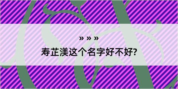 寿芷渼这个名字好不好?