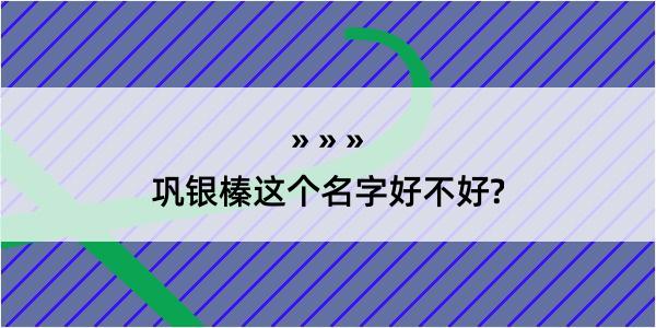 巩银榛这个名字好不好?