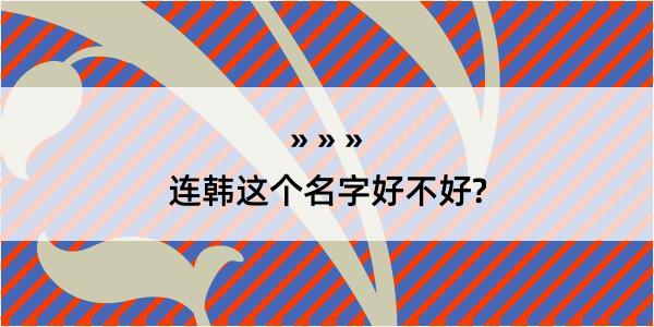 连韩这个名字好不好?