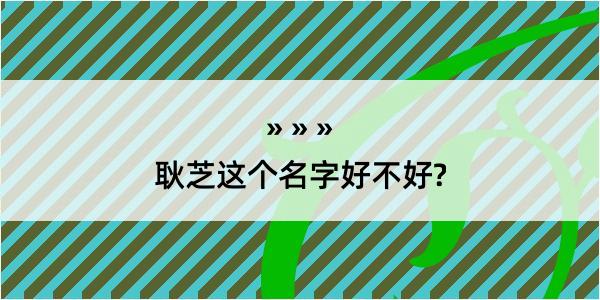 耿芝这个名字好不好?