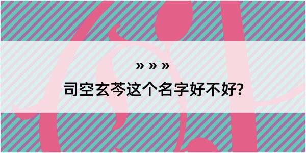 司空玄芩这个名字好不好?