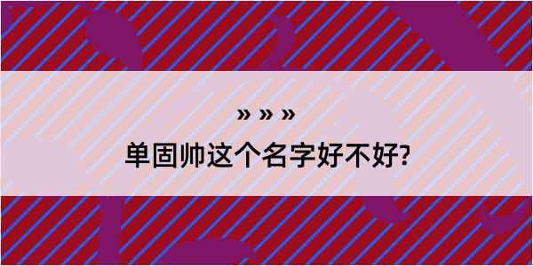 单固帅这个名字好不好?