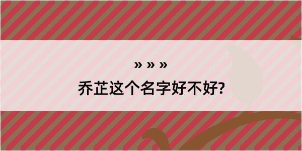 乔芷这个名字好不好?