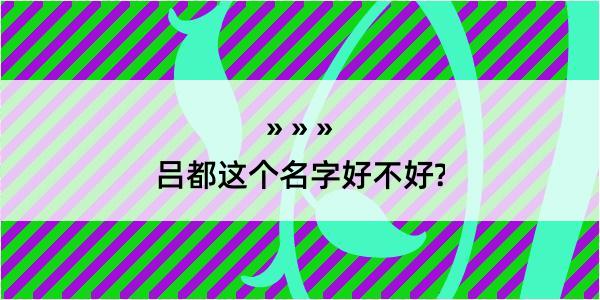 吕都这个名字好不好?