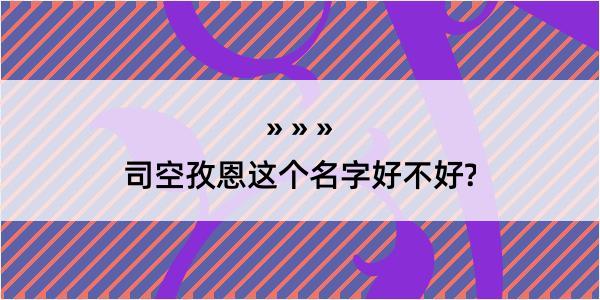 司空孜恩这个名字好不好?