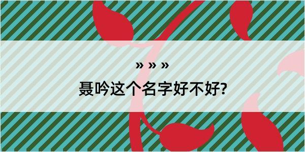 聂吟这个名字好不好?