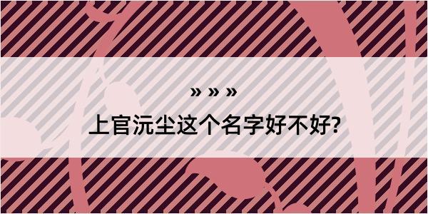 上官沅尘这个名字好不好?